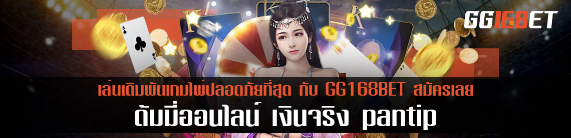 ดัมมี่ออนไลน์ เงินจริง pantip เล่นเดิมพันเกมไพ่ปลอดภัยที่สุด กับ GG168BET สมัครเลย