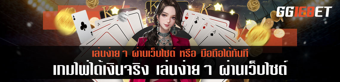 เกมไพ่ได้เงินจริง เล่นง่ายๆ ผ่านเว็บไซต์ หรือ มือถือได้ทันที