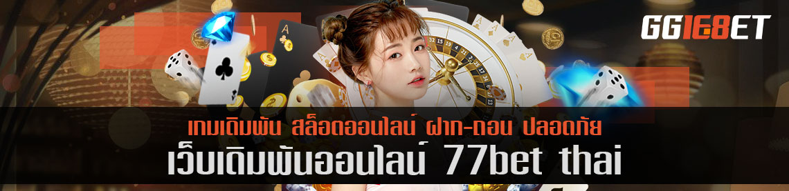 77bet thai เล่นฟรี เดิมพัน VIP ที่เล่นสนุกแบบจัดเต็ม