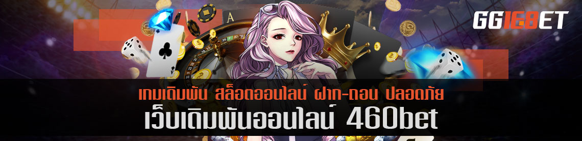 เว็บเดิมพันคุณภาพ 460bet เครดิตฟรี เว็บตรงไม่ผ่านเอเย่นต์ เล่นง่าย ได้เงินจริง