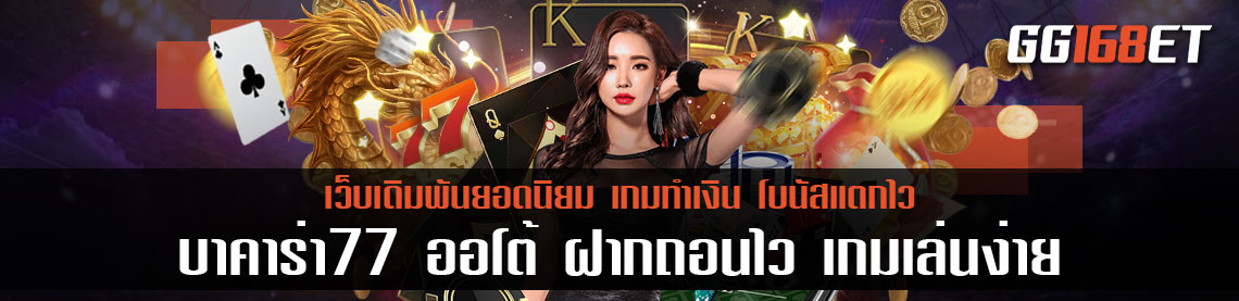 เว็บบาคาร่าชั้นนำ บาคาร่า77 ออโต้ ฝากถอนไว เกมเล่นง่าย โบนัสแตกไวสุด