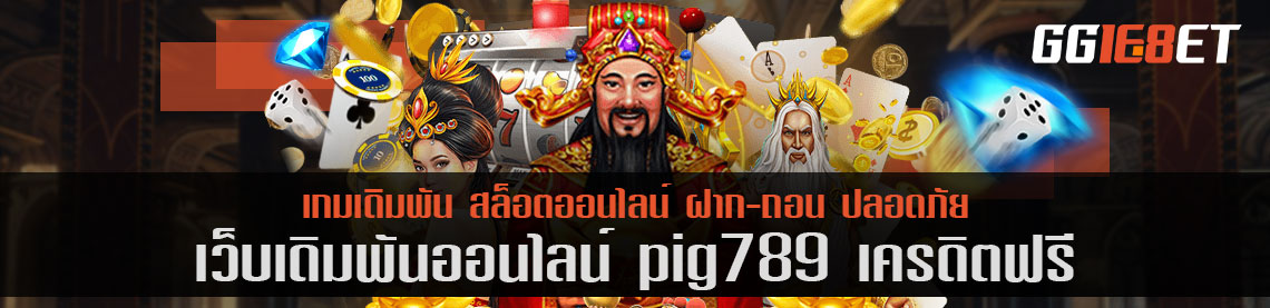 เว็บเดิมพันเล่นสนุก pig789 เครดิตฟรี แหล่งรวมสล็อตค่ายดัง เล่นได้บนมือถือ ทำเงินได้ 24 ชั่วโมง