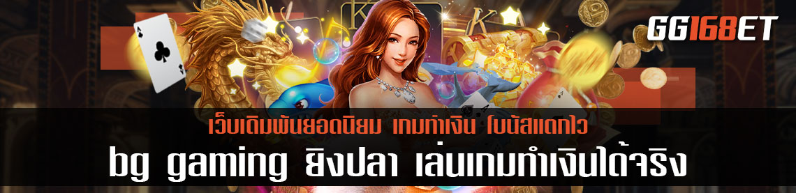 แหล่งรวมเกมส์เดิมพันค่ายใหญ่ รวมฮิดเกมสล็อต bg gaming ยิงปลา เล่นเกมทำเงินได้จริง เล่นกับเว็บตรงฝากถอนไม่มีขั้นต่ำ