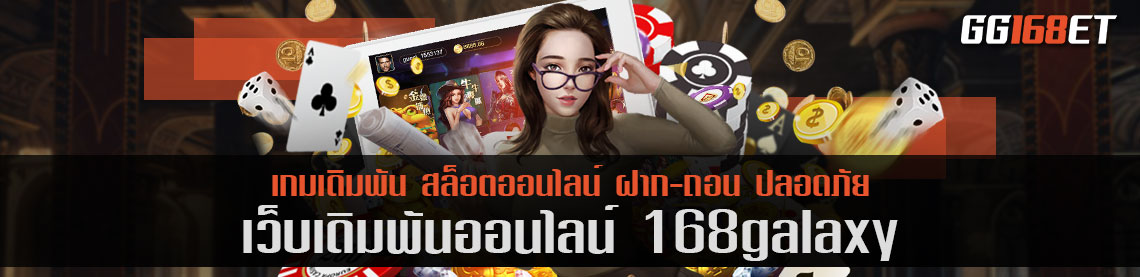 สุดยอดเว็บบาคาร่า เว็บตรง ไม่ผ่านเอเย่นต์ เว็บเดิมพัน 168galaxy​ เล่นง่าย ได้เงินจริง คืนทุนไวกำไรเน้นๆ