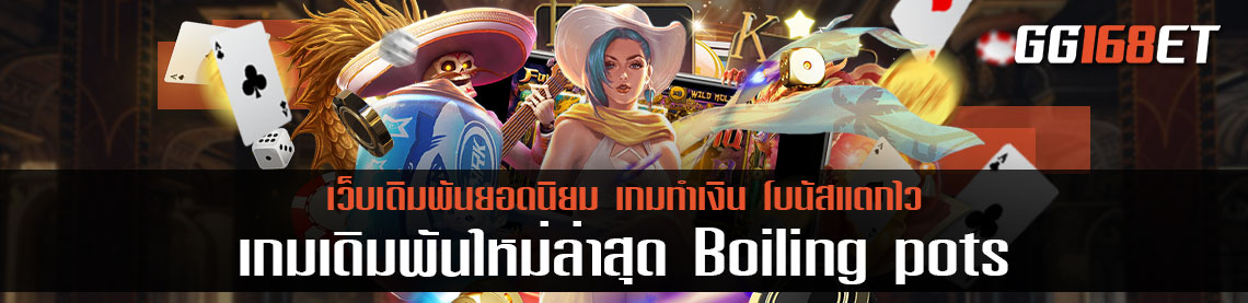 เกมเดิมพันใหม่ล่าสุด Boiling pots สล็อต ฝาก ถอน ไม่มี ขั้น ต่ํา วอ เลท เว็บตรงไม่ผ่าน เอ เยน