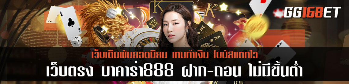 เว็บตรง บาคาร่า888 ฝาก-ถอน ไม่มีขั้นต่ำ ระบบเกมเสถียร ไม่มีกระตุก ทำเงินได้จริงทุกเกม