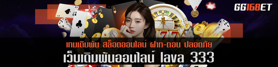 เว็บเดิมพัน lava 333 บาคาร่าเว็บตรง ทำเงินได้จริง มีเกมให้เลือกเล่นครบทุกแนว ครบทุกค่าย