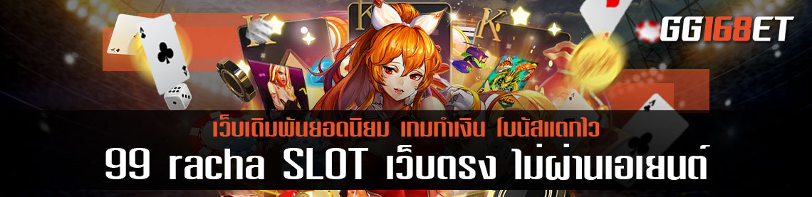 99 racha SLOT เว็บตรง ไม่ผ่านเอเยนต์ รวมเกมดังครบทุกเกม ครบทุกค่ายดัง ทำเงินได้แบบจัดเต็มทุกเกม