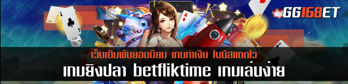 เกมเดิมพันเล่นสนุก เกมยิงปลา betfliktime เกมเล่นง่าย กติกาไม่ยุ่งยาก เล่นได้เพลิน ทำเงินได้จริง