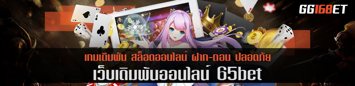 เกมเดิมพัน 65bet เว็บตรง ไม่ผ่านเอเย่นต์ มั่นคง ปลอดภัย ทำเงินได้ตลอด 24 ชั่วโมง