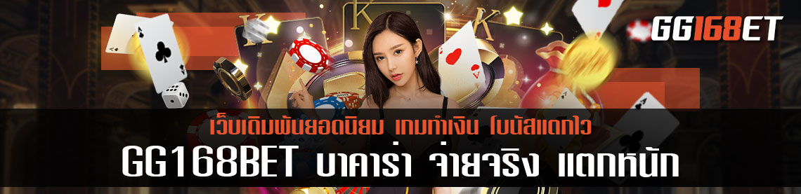 GG168BET บา ค่า ร่า จ่ายจริง แตกหนัก ทำเงินได้แบบจัดเต็มทุกเกม ไม่ว่าจะสล็อต บาคาร่า