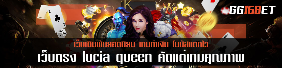 เว็บตรง ไม่ผ่านเอเย่นต์ lucia queen คัดแต่เกมคุณภาพ เปิดให้บริการมาอย่างยาวนาน มั่นคง ปลอดภัย 100%