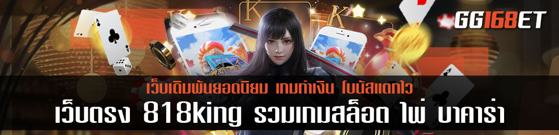 เว็บตรง Www 818king รวมเกมสล็อต ไพ่ บาคาร่า มีเกมเดิมพันเปิดให้บริการครบทุกประเภท