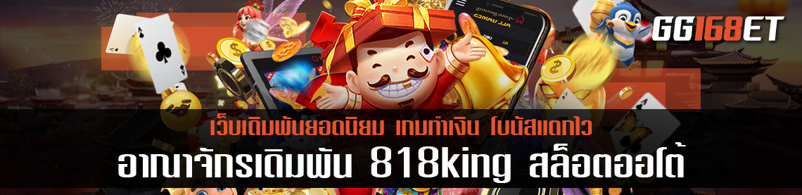 อาณาจักรเดิมพัน 818king ศูนย์รวมเกม สล็อต ออโต้ บาคาร่า แตกง่าย ทำเงินได้จริง ทุกเกม