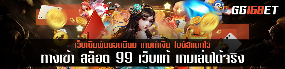 ทางเข้า สล็อต 99 เว็บแท้ เกมเล่นได้จริง เงินเข้าบัญชี มีสลิปยืนยัน แจ็กพอตแตกกระจาย